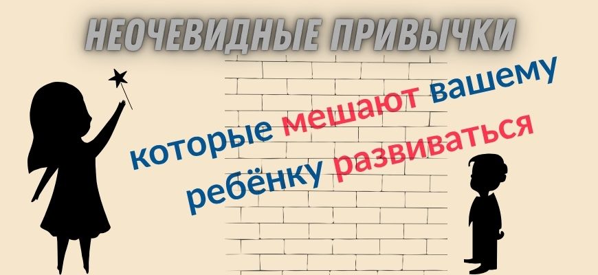Неочевидные привычки, которые мешают вашему ребенку развиваться